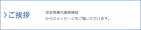 ご挨拶…京友商事代表取締役からのメッセージをご覧いただけます。