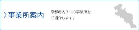 事業所案内…京都府内３つの事業所をご紹介します。