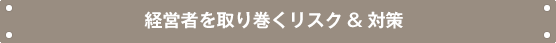 経営者を取り巻くリスク"対策